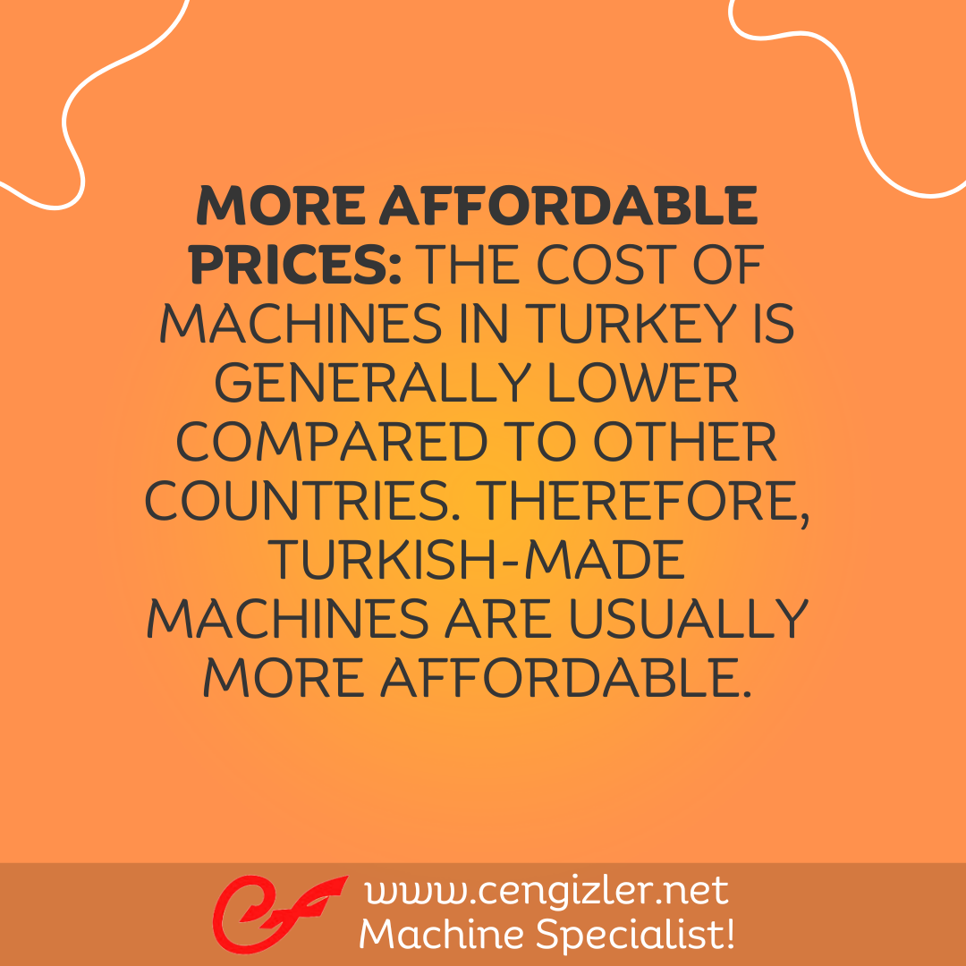 2 More Affordable Prices. The cost of machines in Turkey is generally lower compared to other countries. Therefore, Turkish-made machines are usually more affordable